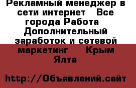 Рекламный менеджер в сети интернет - Все города Работа » Дополнительный заработок и сетевой маркетинг   . Крым,Ялта